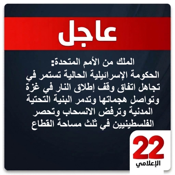 عاجل : من الأمم المتحدة : الملك: الحكومة الإسرائيلية الحالية تستمر في تجاهل اتفاق وقف إطلاق النار في غزة وتواصل هجماتها وتدمر البنية التحتية المدنية وترفض الانسحاب وتحصر الفلسطينيين في ثلث مساحة القطاع